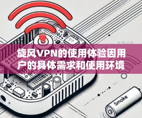 旋风VPN的使用体验因用户的具体需求和使用环境而异,以下是一些关于旋风VPN的常见体验和评价 旋风VPN的使用体验因用户的具体需求和使用环境而异,以下是一些关于旋风VPN的常见体验和评价