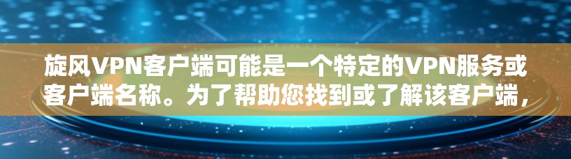 旋风VPN客户端可能是一个特定的VPN服务或客户端名称。为了帮助您找到或了解该客户端,以下是一些可能有用的信息