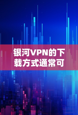 银河VPN的下载方式通常可以通过以下途径进行