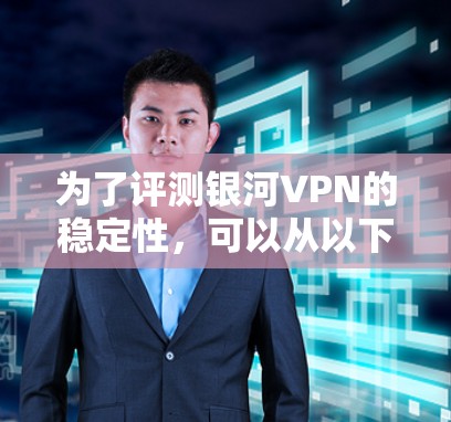 为了评测银河VPN的稳定性,可以从以下几个关键方面进行分析