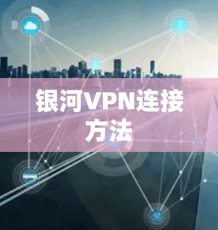 银河VPN连接方法