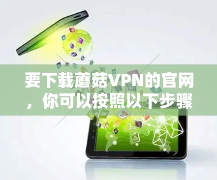要下载蘑菇VPN的官网,你可以按照以下步骤操作