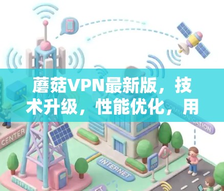 蘑菇VPN最新版,技术升级,性能优化,用户体验提升