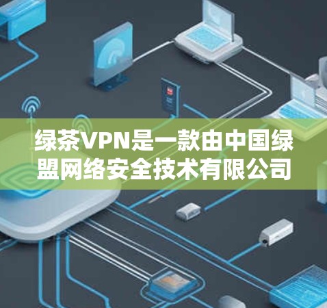 绿茶VPN是一款由中国绿盟网络安全技术有限公司开发的VPN软件,主要用于解决网络防火墙、网络访问限制等问题。以下是下载和安装绿茶VPN的基本步骤