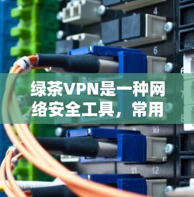 绿茶VPN是一种网络安全工具,常用于保护隐私或访问受限的网络资源。虽然具体的连接方法可能因版本或配置而异,但以下是一些通用的步骤,帮助你连接绿茶VPN