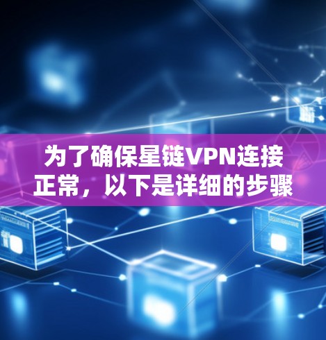 为了确保星链VPN连接正常,以下是详细的步骤指南