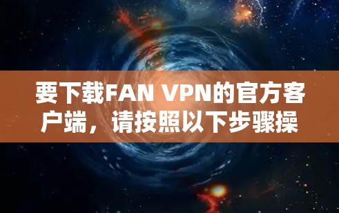 要下载FAN VPN的官方客户端，请按照以下步骤操作