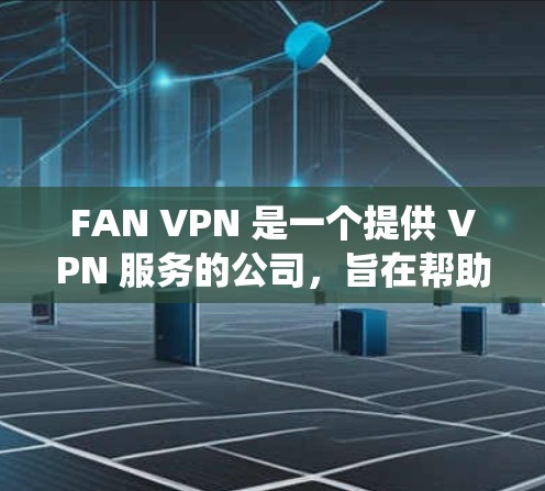 FAN VPN 是一个提供 VPN 服务的公司,旨在帮助用户绕过网络限制,访问被屏蔽的内容。以下是一些关于 FAN VPN 客户端的信息和注意事项