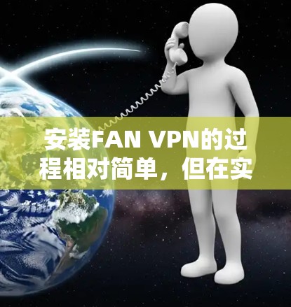 安装FAN VPN的过程相对简单,但在实际操作中可能会遇到一些常见问题。以下是详细的步骤和注意事项,帮助您顺利完成安装和配置