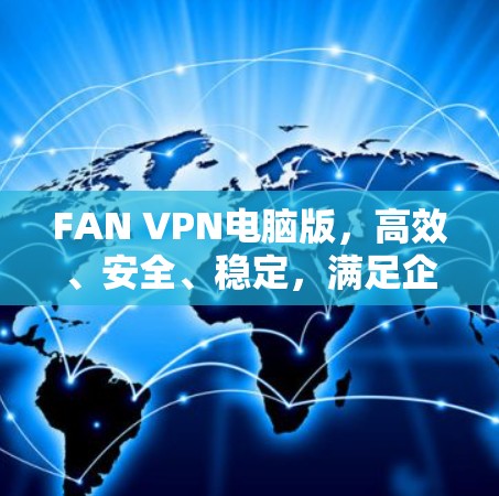 FAN VPN电脑版,高效、安全、稳定,满足企业与个人的网络需求