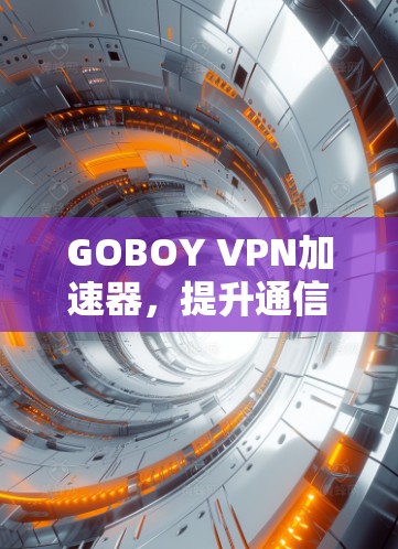 GOBOY VPN加速器,提升通信效率的高效解决方案
