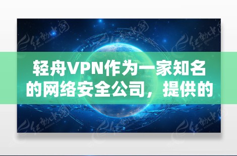 轻舟VPN作为一家知名的网络安全公司,提供的服务涵盖了多个方面,包括网络安全解决方案、VPN服务、网络优化等。以下是对轻舟VPN线路体验的一些分析和建议 轻舟VPN作为一家知名的网络安全公司,提供的服务涵盖了多个方面,包括网络安全解决方案、VPN服务、网络优化等。以下是对轻舟VPN线路体验的一些分析和建议