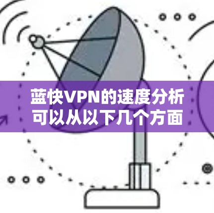 蓝快VPN的速度分析可以从以下几个方面进行探讨