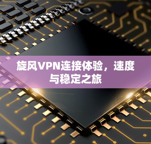 旋风VPN连接体验，速度与稳定之旅