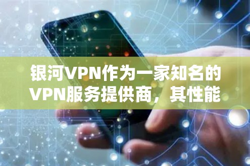 银河VPN作为一家知名的VPN服务提供商,其性能和服务质量受到广泛关注。以下是对银河VPN性能的比较分析,基于公开信息和用户反馈