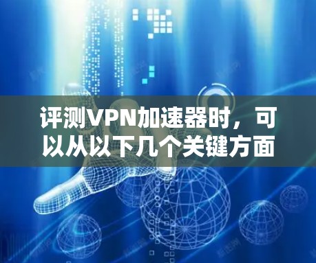 评测VPN加速器时，可以从以下几个关键方面进行分析和测试，确保全面了解其性能和功能