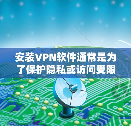 安装VPN软件通常是为了保护隐私或访问受限制的内容。以下是几款常用VPN软件的安装步骤,涵盖Windows、Mac、iOS和Android平台