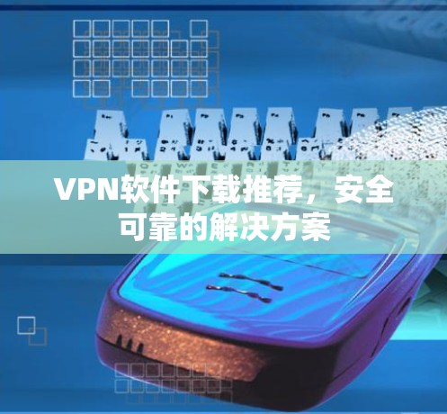 VPN软件下载推荐，安全可靠的解决方案