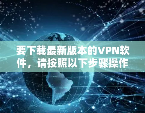 要下载最新版本的VPN软件,请按照以下步骤操作