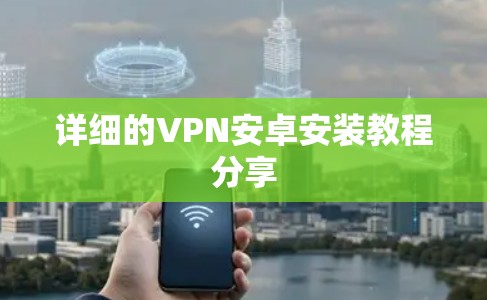 详细的VPN安卓安装教程分享