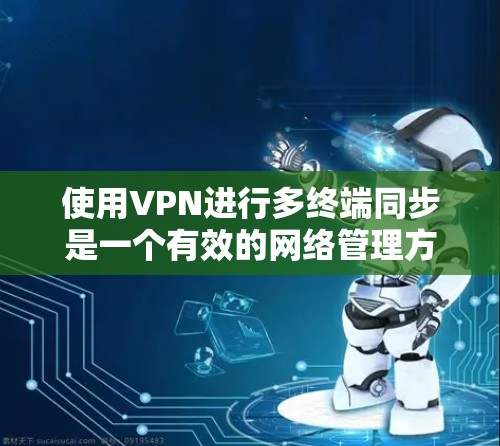 使用VPN进行多终端同步是一个有效的网络管理方法,特别适用于需要安全连接的环境。以下是分步指南,帮助您设置和配置VPN多终端同步