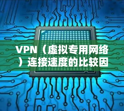 VPN(虚拟专用网络)连接速度的比较因多种因素而异,以下是一些影响VPN速度的主要因素和一些比较结果 VPN(虚拟专用网络)连接速度的比较因多种因素而异,以下是一些影响VPN速度的主要因素和一些比较结果