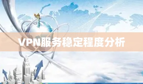VPN服务稳定程度分析 VPN服务稳定程度分析