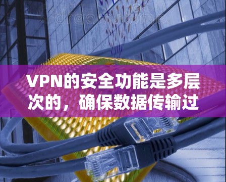 VPN的安全功能是多层次的,确保数据传输过程中的安全性和隐私。以下是对VPN安全功能的详细介绍