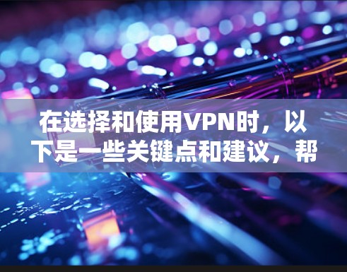 在选择和使用VPN时,以下是一些关键点和建议,帮助你做出明智的决定