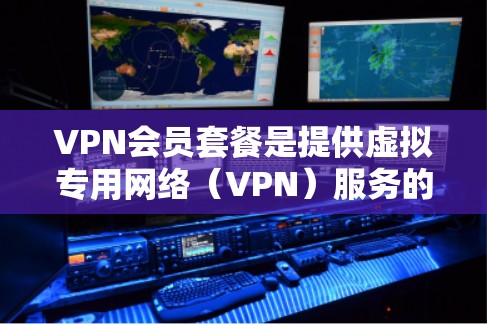 VPN会员套餐是提供虚拟专用网络(VPN)服务的订阅计划,通常分为不同的套餐级别,满足不同用户的需求和预算。以下是一些常见的VPN会员套餐介绍,供您参考