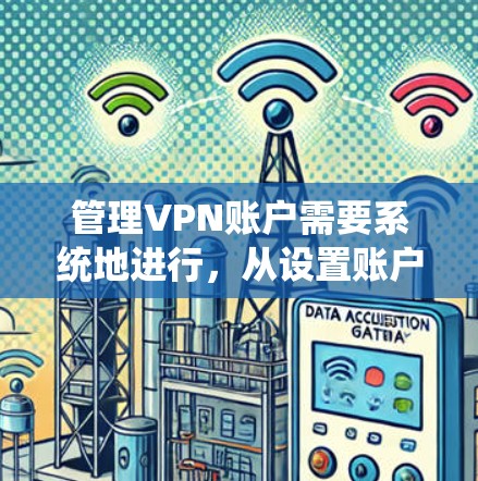 管理VPN账户需要系统地进行,从设置账户信息到优化配置,每一步都很重要。以下是分步骤的指南 管理VPN账户需要系统地进行,从设置账户信息到优化配置,每一步都很重要。以下是分步骤的指南