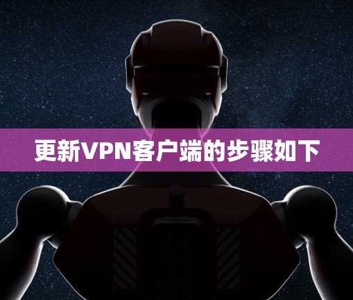 更新VPN客户端的步骤如下