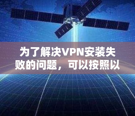 为了解决VPN安装失败的问题,可以按照以下步骤进行