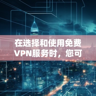 在选择和使用免费VPN服务时,您可以按照以下步骤进行