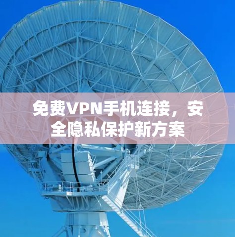 免费VPN手机连接,安全隐私保护新方案