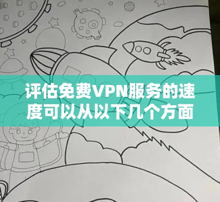 评估免费VPN服务的速度可以从以下几个方面进行