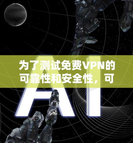 为了测试免费VPN的可靠性和安全性,可以按照以下步骤进行