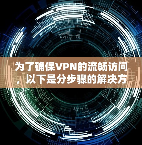 为了确保VPN的流畅访问,以下是分步骤的解决方案