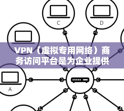 VPN(虚拟专用网络)商务访问平台是为企业提供安全、可靠的网络访问服务的解决方案,通常用于保护企业数据和网络安全,同时为员工提供灵活的远程访问功能。以下是一些常见的VPN商务访问平台及其特点