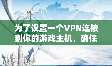 为了设置一个VPN连接到你的游戏主机,确保你能够在外部访问和控制它,以下是一个简明的步骤指南