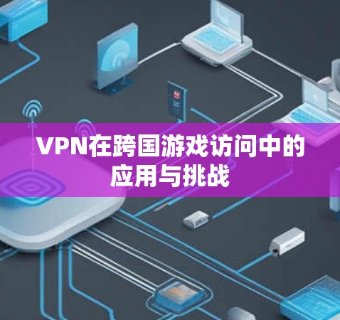 VPN在跨国游戏访问中的应用与挑战