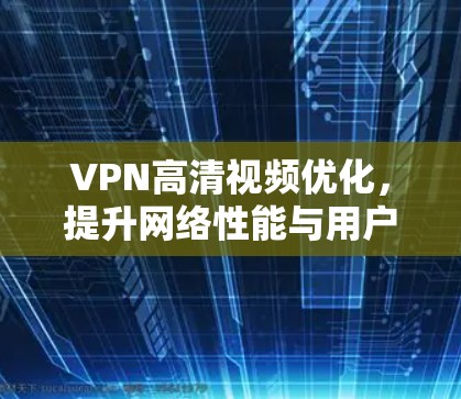 VPN高清视频优化,提升网络性能与用户体验
