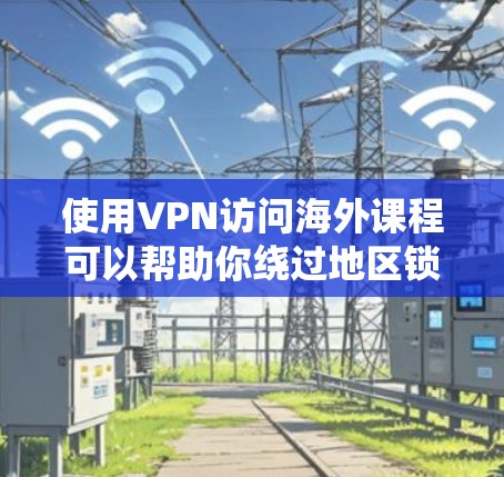 使用VPN访问海外课程可以帮助你绕过地区锁定、网络限制或数据隐私问题。以下是解决问题的步骤和常见问题的解决方案