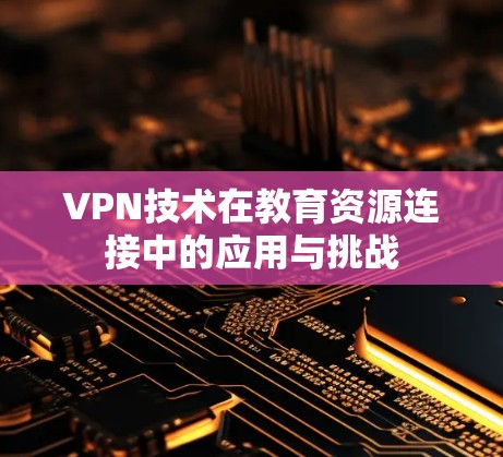 VPN技术在教育资源连接中的应用与挑战