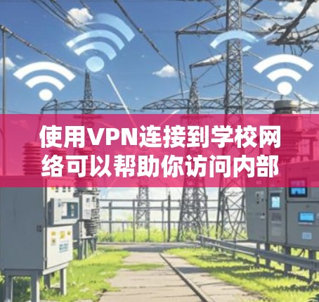 使用VPN连接到学校网络可以帮助你访问内部资源、保护隐私或连接到学校的远程服务。以下是配置和使用VPN的步骤,假设你需要连接到学校提供的VPN服务