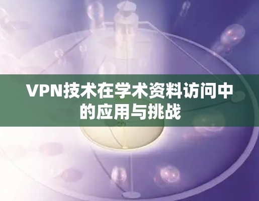 VPN技术在学术资料访问中的应用与挑战