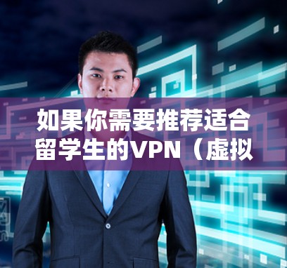 如果你需要推荐适合留学生的VPN(虚拟专用网络)以下是一些适合留学生使用的VPN推荐,这些VPN在安全性、隐私保护和服务器覆盖方面表现不错