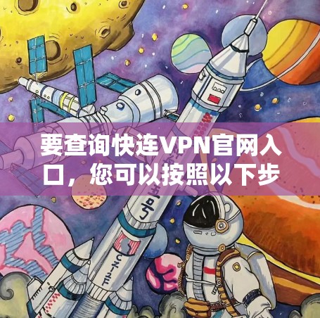 要查询快连VPN官网入口,您可以按照以下步骤操作