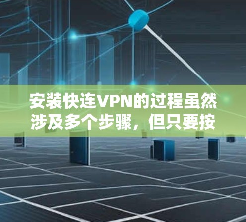 安装快连VPN的过程虽然涉及多个步骤,但只要按照正确的方法来操作,能够顺利完成。以下是详细的安装教程和注意事项