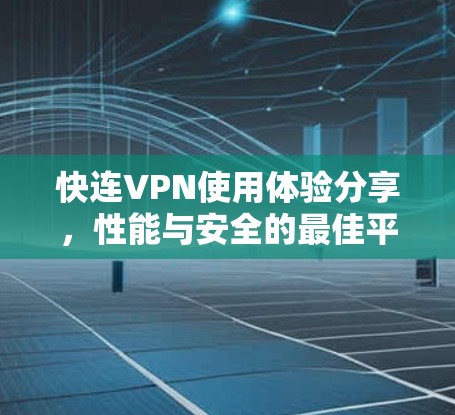 快连VPN使用体验分享，性能与安全的最佳平衡